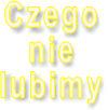 Czego nie lubimy