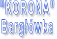 "KORONA"  Bargłówka