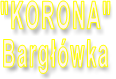 "KORONA"  Bargłówka